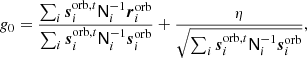 $$ \begin{aligned} g_0 = \frac{\sum _i{\boldsymbol{s}}_i^{\mathrm{orb} ,t}\mathsf N _i^{-1} {\boldsymbol{r}}_i^{\mathrm{orb} }}{\sum _i{\boldsymbol{s}}_i^{\mathrm{orb} ,t} \mathsf N _i^{-1}{\boldsymbol{s}}_i^{\mathrm{orb} }} +\frac{\eta }{\sqrt{\sum _i{\boldsymbol{s}}_i^{\mathrm{orb} ,t}\mathsf N _i^{-1} {\boldsymbol{s}}_i^{\mathrm{orb} }}}, \end{aligned} $$