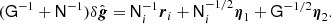 $$ \begin{aligned} (\mathsf G ^{-1} + \mathsf N ^{-1})\delta \hat{{\boldsymbol{g}}} = \mathsf N _i^{-1}{\boldsymbol{r}}_i + \mathsf N _i^{-1/2}{\boldsymbol{\eta }}_1 + \mathsf G ^{-1/2}{\boldsymbol{\eta }}_2. \end{aligned} $$