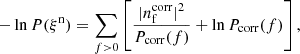 $$ \begin{aligned} -\ln P(\xi ^\mathrm{n}) = \sum _{f>0} \left[\frac{|n_{\rm f}^\mathrm{corr}|^2}{P_{\mathrm{corr} }(f)} + \ln {P_{\mathrm{corr} }(f)}\right], \end{aligned} $$