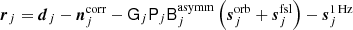 $$ \begin{aligned} {\boldsymbol{r}}_j&= {\boldsymbol{d}}_{j} - {\boldsymbol{n}}^{\mathrm{corr} }_{j} - \mathsf G _j \mathsf P _{j}\mathsf B _{j}^{\mathrm{asymm} }\left({\boldsymbol{s}}^{\mathrm{orb} }_{j} + {\boldsymbol{s}}^{\mathrm{fsl} }_{j}\right) - {\boldsymbol{s}}^\mathrm{1\,Hz }_j \end{aligned} $$