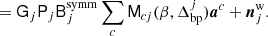 $$ \begin{aligned} &=\mathsf G _{j}\mathsf P _{j}\mathsf B _{j}^{\mathrm{symm} }\sum _{c} \mathsf M _{{c}j}(\beta , \Delta _{\mathrm{bp} }^{j}){\boldsymbol{a}}^{c} + {\boldsymbol{n}}^{\mathrm{w} }_{j}. \end{aligned} $$