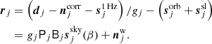 $$ \begin{aligned} {\boldsymbol{r}}_j&= \left({\boldsymbol{d}}_j - {\boldsymbol{n}}_j^{\mathrm{corr} } - {\boldsymbol{s}}_j^\mathrm{1\,Hz }\right)/g_j - \left({\boldsymbol{s}}_j^{\mathrm{orb} } + {\boldsymbol{s}}_j^{\mathrm{sl} }\right)\nonumber \\&=g_j\mathsf P _j\mathsf B _j{\boldsymbol{s}}_j^{\mathrm{sky} }(\beta ) + {\boldsymbol{n}}_j^{\mathrm{w} }. \end{aligned} $$