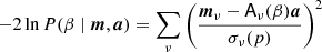 $$ \begin{aligned} -2\ln P(\beta \mid {\boldsymbol{m}}, {\boldsymbol{a}}) = \sum _{\nu }\left(\frac{{\boldsymbol{m}}_{\nu } - \mathsf A _{\nu }(\beta ){\boldsymbol{a}}}{\sigma _{\nu }(p)}\right)^2 \end{aligned} $$