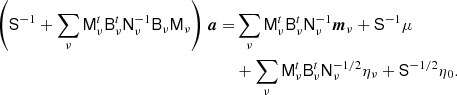 $$ \begin{aligned} \left(\mathsf S ^{-1} + \sum _{\nu }\mathsf M ^{t}_{\nu }\mathsf B ^{t}_{\nu } \mathsf N _{\nu }^{-1}\mathsf B _{\nu }\mathsf M _{\nu }\right)\,{\boldsymbol{a}} =&\sum _\nu \mathsf M _\nu ^{t}\mathsf B _{\nu }^{t}\mathsf N _\nu ^{-1}{\boldsymbol{m}}_{\nu } + \mathsf S ^{-1}\mu \nonumber \\&+\sum _{\nu }\mathsf M _{\nu }^{t}\mathsf B _{\nu }^{t}\mathsf N _{\nu }^{-1/2}\eta _{\nu } + \mathsf S ^{-1/2}\eta _{0}. \end{aligned} $$