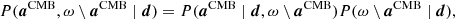 $$ \begin{aligned} P({\boldsymbol{a}}^\mathrm{CMB}, \omega \setminus {\boldsymbol{a}}^{\mathrm{CMB} }\mid {\boldsymbol{d}}) = P({\boldsymbol{a}}^\mathrm{CMB}\mid {\boldsymbol{d}}, \omega \setminus {\boldsymbol{a}}^{\mathrm{CMB} }) P(\omega \setminus {\boldsymbol{a}}^{\mathrm{CMB} }\mid {\boldsymbol{d}}), \end{aligned} $$