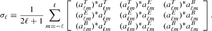 $$ \begin{aligned} \sigma _{\ell }&\equiv \frac{1}{2\ell +1}\sum _{m=-\ell }^{\ell } \left[ \begin{array}{ccc} (a^T_{\ell m})^* a^T_{\ell m}&(a^T_{\ell m})^* a^E_{\ell m}&(a^T_{\ell m})^* a^B_{\ell m} \\ (a^E_{\ell m})^* a^T_{\ell m}&(a^E_{\ell m})^* a^E_{\ell m}&(a^E_{\ell m})^* a^B_{\ell m} \\ (a^B_{\ell m})^* a^T_{\ell m}&(a^B_{\ell m})^* a^E_{\ell m}&(a^B_{\ell m})^* a^B_{\ell m} \end{array} \right]. \end{aligned} $$
