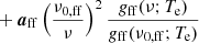 $$ \begin{aligned}&+ {\boldsymbol{a}}_{\mathrm{ff} } \left(\frac{\nu _{0,\mathrm{ff} }}{\nu }\right)^2 \frac{g_{\mathrm{ff} }(\nu ;T_{\mathrm{e} })}{g_{\mathrm{ff} }(\nu _{0,\mathrm{ff} };T_{\mathrm{e} })} \end{aligned} $$