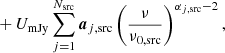 $$ \begin{aligned}&+ U_{\mathrm{mJy} } \sum _{j=1}^{N_{\mathrm{src} }} {\boldsymbol{a}}_{j,\mathrm{src} } \left(\frac{\nu }{\nu _{0,\mathrm{src} }}\right)^{\alpha _{j,\mathrm{src} }-2}, \end{aligned} $$