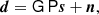 $$ \begin{aligned} {\boldsymbol{d}} = \mathsf G \, \mathsf P {\boldsymbol{s}} + {\boldsymbol{n}}, \end{aligned} $$