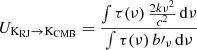 $$ \begin{aligned}&U_{\mathrm{K}_{\mathrm{RJ} }\rightarrow \mathrm{K}_{\mathrm{CMB} }} = \frac{\int \tau (\nu )\,\frac{2k\nu ^2}{c^2}\,\mathrm{d}\nu }{\int \tau (\nu )\,b\prime _{\nu }\, \mathrm{d}\nu }\end{aligned} $$