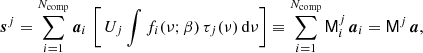 $$ \begin{aligned} {\boldsymbol{s}}^j = \sum _{i=1}^{N_{\mathrm{comp} }}{\boldsymbol{a}}_i\, \left[\,U_j \int f_i(\nu ; \beta )\, \tau _j(\nu )\,\mathrm{d}\nu \right] \equiv \sum _{i=1}^{N_{\mathrm{comp} }}\mathsf M ^j_i\,{\boldsymbol{a}}_i = \mathsf M ^j\,{\boldsymbol{a}}, \end{aligned} $$