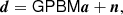 $$ \begin{aligned} {\boldsymbol{d}} = \mathsf G \mathsf P \mathsf B \mathsf M {\boldsymbol{a}} + {\boldsymbol{n}}, \end{aligned} $$