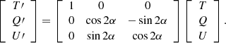 $$ \begin{aligned} \left[ \begin{array}{c} T\prime \\ Q\prime \\ U\prime \end{array} \right] = \left[ \begin{array}{ccc} 1&0&0 \\ 0&\cos 2\alpha&-\sin 2\alpha \\ 0&\sin 2\alpha&\cos 2\alpha \end{array} \right] \left[ \begin{array}{c} T \\ Q \\ U \end{array} \right]. \end{aligned} $$