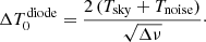 $$ \begin{aligned} \Delta T_0^\mathrm{diode} = \frac{2\,(T_{\rm sky}+T_{\rm noise})}{\sqrt{\Delta \nu }}\cdot \end{aligned} $$