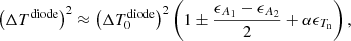 $$ \begin{aligned} \left(\Delta T^\mathrm{diode}\right)^2 \approx \left(\Delta T_0^\mathrm{diode}\right)^2 \left(1 \pm \frac{\epsilon _{A_1}-\epsilon _{A_2}}{2} + \alpha \epsilon _{T_{\rm n}}\right), \end{aligned} $$