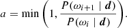 $$ \begin{aligned} a = \min \left(1, \frac{P(\omega _{i+1}\mid {\boldsymbol{d}})}{P(\omega _i\mid {\boldsymbol{d}})}\right)\!. \end{aligned} $$