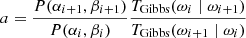 $$ \begin{aligned} a&= \frac{P(\alpha _{i+1}, \beta _{i+1})}{P(\alpha _{i}, \beta _{i})} \frac{T_{\mathrm{Gibbs} }(\omega _{i}\mid \omega _{i+1})}{T_{\mathrm{Gibbs} }(\omega _{i+1}\mid \omega _i)} \end{aligned} $$
