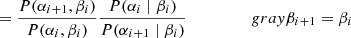 $$ \begin{aligned} &= \frac{P(\alpha _{i+1}, \beta _{i})}{P(\alpha _{i}, \beta _{i})} \frac{P(\alpha _{i}\mid \beta _{i})}{P(\alpha _{i+1}\mid \beta _{i})}\quad \quad \quad \quad \quad {{gray}\beta _{i+1}=\beta _i} \end{aligned} $$