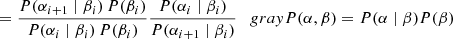 $$ \begin{aligned}&= \frac{P(\alpha _{i+1}\mid \beta _i)\,P(\beta _{i})}{P(\alpha _{i}\mid \beta _{i})\,P(\beta _i)} \frac{P(\alpha _{i}\mid \beta _{i})}{P(\alpha _{i+1}\mid \beta _{i})}\quad {{gray} P(\alpha ,\beta ) = P(\alpha \mid \beta )P(\beta )} \end{aligned} $$