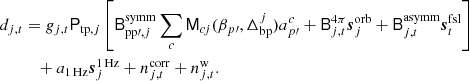 $$ \begin{aligned} d_{j,{t}}&= g_{j,{t}}\mathsf P _{\mathrm{tp},j}\left[\mathsf B ^{\mathrm{symm} }_{\mathrm{pp}\prime ,j}\sum _{c} \mathsf M _{{c}j}(\beta _{p\prime }, \Delta _{\mathrm{bp} }^{j})a^{c}_{p\prime } + \mathsf B ^{4\pi }_{j,{t}}{\boldsymbol{s}}^{\mathrm{orb} }_{j} + \mathsf B ^{\mathrm{asymm} }_{j,{t}} {\boldsymbol{s}}^{\mathrm{fsl} }_{t}\right]\nonumber \\&\quad + a_{\rm 1\,Hz }{\boldsymbol{s}}^\mathrm{1\,Hz }_{j} + n^{\mathrm{corr} }_{j,{t}} + n^{\mathrm{w} }_{j,{t}}. \end{aligned} $$