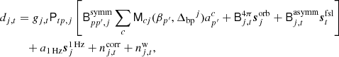 Mathematical equation: $$ \begin{aligned} d_{j,t}&= g_{j,t} \mathsf P _{tp,j}\left[\mathsf{B }^{\mathrm{symm} }_{pp^\prime ,j}\sum _{c} \mathsf{M }_{cj}(\beta _{p^\prime }, {\Delta _{\mathrm{bp} }}^{j})a^c_{p^\prime } + \mathsf{B }^{4\pi }_{j,t}{\boldsymbol{s}}^{\mathrm{orb} }_{j} + \mathsf{B }^{\mathrm{asymm} }_{j,t} {\boldsymbol{s}}^{\mathrm{fsl} }_{t} \right] \\&\quad + a_{\rm 1\,Hz }{\boldsymbol{s}}^\mathrm{1\,Hz }_{j} + n^{\mathrm{corr} }_{j,t} + n^{\mathrm{w} }_{j,t} ,\nonumber \end{aligned} $$