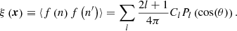 Mathematical equation: $$ \begin{aligned} \xi \left(\boldsymbol{x}\right) \equiv \langle f\left(n\right)f\left(n^{\prime }\right)\rangle = \sum \limits _{l} \frac{2l+1}{4\pi } C_l P_{l}\left(\cos (\theta )\right).\end{aligned} $$
