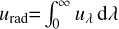 Mathematical equation: ${u_{{\rm{rad}}}} = \int_0^\infty {\,{u_\lambda }\,{\rm{d}}\lambda } $