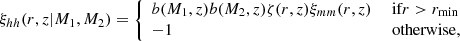 Mathematical equation: $$ \begin{aligned} \xi _{hh}(r,z\vert M_1,M_2)=\left\{ \begin{array}{ll} b(M_1,z)b(M_2,z)\zeta (r,z)\xi _{mm}(r,z)&\text{ if} r>r_{\rm min} \\ -1&\text{ otherwise,} \end{array} \right. \end{aligned} $$