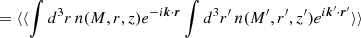 Mathematical equation: $$ \begin{aligned}&= \langle \langle \int d^3r\, n(M,r,z)e^{-i\boldsymbol{k}\cdot \boldsymbol{r}}\int d^3r^{\prime }\, n(M^{\prime },r^{\prime },z^{\prime })e^{i\boldsymbol{k}^{\prime }\cdot \boldsymbol{r}^{\prime }}\rangle \rangle \end{aligned} $$
