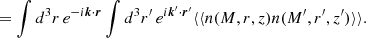 Mathematical equation: $$ \begin{aligned}&= \int d^3r\, e^{-i\boldsymbol{k}\cdot \boldsymbol{r}}\int d^3r^{\prime }\, e^{i\boldsymbol{k}^{\prime }\cdot \boldsymbol{r}^{\prime }}\langle \langle n(M,r,z)n(M^{\prime },r^{\prime },z^{\prime })\rangle \rangle . \end{aligned} $$