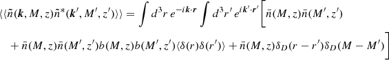 Mathematical equation: $$ \begin{aligned}&\langle \langle \tilde{n}(\boldsymbol{k},M,z)\tilde{n}^*(\boldsymbol{k}^{\prime },M^{\prime },z^{\prime })\rangle \rangle = \int d^3r\, e^{-i\boldsymbol{k}\cdot \boldsymbol{r}}\int d^3r^{\prime }\, e^{i\boldsymbol{k}^{\prime }\cdot \boldsymbol{r}^{\prime }}\bigg [\bar{n}(M,z)\bar{n}(M^{\prime },z^{\prime }) \nonumber \\&\quad +\bar{n}(M,z)\bar{n}(M^{\prime },z^{\prime })b(M,z)b(M^{\prime },z^{\prime })\langle \delta ({r})\delta ({r}^{\prime })\rangle +\bar{n}(M,z)\delta _D({r}-{r}^{\prime })\delta _D(M-M^{\prime })\bigg ] \end{aligned} $$