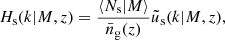 Mathematical equation: $$ \begin{aligned} H_{\rm s}(k \vert M,z)&= \frac{\langle N_{\rm s} \vert M\rangle }{\bar{n}_{\rm g}(z)}\tilde{u}_{\rm s}(k \vert M,z), \end{aligned} $$