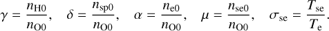 Mathematical equation: $\matrix{ {\gamma = {{{n_{{\rm{H0}}}}} \over {{n_{{\rm{O0}}}}}},} \hfill &amp; {\delta = {{{n_{{\rm{sp0}}}}} \over {{n_{{\rm{O0}}}}}},} \hfill &amp; {\alpha = {{{n_{{\rm{e0}}}}} \over {{n_{{\rm{O0}}}}}},} \hfill &amp; {\mu = {{{n_{{\rm{se0}}}}} \over {{n_{{\rm{O0}}}}}},} \hfill &amp; {{\sigma _{{\rm{se}}}} = {{{T_{{\rm{se}}}}} \over {{T_{\rm{e}}}}}.} \hfill \cr } $