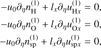 Mathematical equation: $\matrix{ { - {u_0}{\partial _\eta }n_{\rm{H}}^{\left( 1 \right)} + {l_x}{\partial _\eta }u_{{\rm{H}}x}^{\left( 1 \right)} = 0,} \hfill \cr { - {u_0}{\partial _\eta }n_{\rm{O}}^{\left( 1 \right)} + {l_x}{\partial _\eta }u_{{\rm{O}}x}^{\left( 1 \right)} = 0,} \hfill \cr { - {u_0}{\partial _\eta }n_{{\rm{sp}}}^{\left( 1 \right)} + {l_x}{\partial _\eta }u_{{\rm{sp}}x}^{\left( 1 \right)} = 0,} \hfill \cr } $