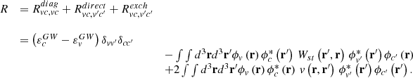 $$ \begin{array}{lll} R&= R_{vc,vc}^{diag}+R_{vc,v^\prime c^\prime }^{direct}+R_{vc,v^\prime c^\prime }^{exch}\\ \\&= \left(\varepsilon _{c}^{GW}-\varepsilon _{v}^{GW}\right)\delta _{vv^\prime }\delta _{cc^\prime }\\&\,&-\int \int d^{3}\mathbf r d^{3}\mathbf r^\prime \phi _{v}\left(\mathbf r \right)\phi _{c}^{*}\left(\mathbf r^\prime \right)\, W_{st}\left(\mathbf r^\prime ,\mathbf r \right)\,\phi _{v^\prime }^{*}\left(\mathbf r^\prime \right)\phi _{c^\prime }\left(\mathbf r \right)\\&\,&+2\int \int d^{3}\mathbf r d^{3}\mathbf r^\prime \phi _{v}\left(\mathbf r \right)\phi _{c}^{*}\left(\mathbf r \right)\, v\left(\mathbf r ,\mathbf r^\prime \right)\,\phi _{v^\prime }^{*}\left(\mathbf r^\prime \right)\phi _{c^\prime }\left(\mathbf r^\prime \right). \end{array} $$