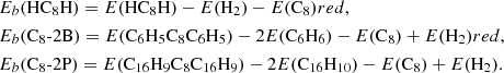 $$ \begin{aligned}&E_{b}(\mathrm {HC}_8\mathrm {H})= E(\mathrm {HC}_8\mathrm {H}) - E(\mathrm {H}_2) - E(\mathrm {C}_8) {{red},} \\&E_{b}(\mathrm {C}_8\text{-2B}) = E(\mathrm {C}_6\mathrm {H}_5\mathrm {C}_8\mathrm {C}_6\mathrm {H}_5) - 2E(\mathrm {C}_6\mathrm {H}_6) - E(\mathrm {C}_8) + E(\mathrm {H}_2) {{red},} \\&E_{b}(\mathrm {C}_8\text{-2P}) = E(\mathrm {C}_{16}\mathrm {H}_9\mathrm {C}_8\mathrm {C}_{16}\mathrm {H}_9) -2E(\mathrm {C}_{16}\mathrm {H}_{10}) - E(\mathrm {C}_8) + E(\mathrm {H}_2). \end{aligned} $$