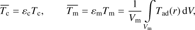 $\matrix{ {{{\bar T}_{\rm{c}}} = {\varepsilon _{\rm{c}}}{T_{\rm{c}}},} &amp; {\,\,\,\,{{\bar T}_{\rm{m}}} = {\varepsilon _{\rm{m}}}{T_{\rm{m}}} = {1 \over {{V_{\rm{m}}}}}\int\limits_{{V_{\rm{m}}}} {{T_{{\rm{ad}}}}} \left( r \right)} \cr } {\rm{d}}V, $
