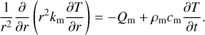 ${1 \over {{r^2}}}{\partial \over {\partial r}}\left( {{r^2}{k_{\rm{m}}}{{\partial T} \over {\partial r}}} \right) = - {Q_{\rm{m}}} + {\rho _{\rm{m}}}{c_{\rm{m}}}{{\partial T} \over {\partial t}}.$