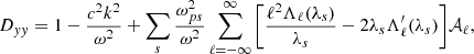 $$ \begin{aligned} D_{yy}=1-\frac{c^2k^2}{\omega ^2} + \sum _s\frac{\omega _{ps}^2}{\omega ^2} \sum _{\ell =-\infty }^{\infty } \Bigg [\frac{\ell ^2\Lambda _{\ell }(\lambda _s)}{\lambda _s}-2\lambda _s\Lambda ^{\prime }_{\ell }(\lambda _s)\Bigg ]\mathcal{A} _{\ell }, \end{aligned} $$