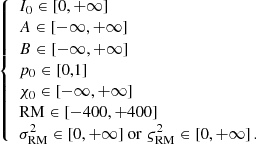 Mathematical equation: $$ \begin{aligned} {\left\{ \begin{array}{ll} I_0 \in [0, +\infty ] \\ A \in [-\infty , +\infty ] \\ B \in [-\infty , +\infty ] \\ p_0 \in [0,1] \\ \chi _0 \in [-\infty ,+\infty ] \\ \mathrm{RM} \in [-400,+400] \\ \sigma _{\rm RM}^2 \in [0,+\infty ] ~\mathrm{or}~ \varsigma _{\rm RM}^2 \in [0,+\infty ] \, . \end{array}\right.} \end{aligned} $$