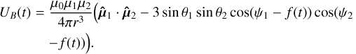 ${U_B}\left( t \right) = {{{\mu _0}{\mu _1}{\mu _2}} \over {4\pi {r^3}}}\left( {{{{\bf{\hat \mu }}}_1} \cdot {{{\bf{\hat \mu }}}_2} - 3\sin {\theta _1}\sin {\theta _2}\,\cos \left( {{\psi _1} - f\left( t \right)} \right)\cos \left( {{\psi _2} - f\left( t \right)} \right)} \right).$