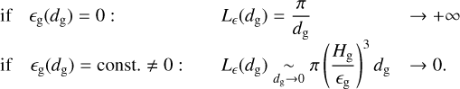 $\matrix{ {{\rm{if}}\,{_{\rm{g}}}\left( {{d_{\rm{g}}}} \right) = 0:} \hfill &amp; {{L_}\left( {{d_{\rm{g}}}} \right) = {\pi \over {{d_{\rm{g}}}}}} \hfill &amp; { \to + \infty } \hfill \cr {{\rm{if}}\,{_{\rm{g}}}\left( {{d_{\rm{g}}}} \right) = {\rm{const}}{\rm{.}} \ne {\rm{0:}}} \hfill &amp; {{L_}\left( {{d_{\rm{g}}}} \right)\,\mathop \sim \limits_{{d_{\rm{g}}} \to 0} \pi \left( {{{{H_{\rm{g}}}} \over {{_{\rm{g}}}}}} \right)^3\,{d_{\rm{g}}}} \hfill &amp; { \to 0.} \hfill \cr }$