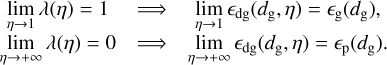 $\matrix{ {\mathop {\lim }\limits_{\eta \to 1} \lambda \left( \eta \right) = 1} \hfill &amp; \Rightarrow \hfill &amp; {\mathop {\lim }\limits_{\eta \to 1} {_{{\rm{dg}}}}\left( {{d_{\rm{g}}},\eta } \right) = {_{\rm{g}}}\left( {{d_{\rm{g}}}} \right),} \hfill \cr {\mathop {\lim }\limits_{\eta \to + \infty } \lambda \left( \eta \right) = 0} \hfill &amp; \Rightarrow \hfill &amp; {\mathop {\lim }\limits_{\eta \to + \infty } {_{{\rm{dg}}}}\left( {{d_{\rm{g}}},\eta } \right) = {_{\rm{p}}}\left( {{d_{\rm{g}}}} \right).} \hfill \cr } $