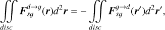 $\int\!\!\!\int\limits_{disc} {{\bf{F}}_{sg}^{d \to g}\left( {\bf{r}} \right){d^2}{\bf{r}} = - \int\!\!\!\int\limits_{disc} {{\bf{F}}_{sg}^{g \to d}\left( {{\bf{r'}}} \right){d^2}{\bf{r'}}} } ,$