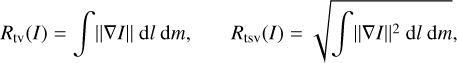 $\matrix{ {{R_{{\rm{tv}}}}\left( I \right) = \,\,\,\int {\,\left\| {\nabla I} \right\|\,\,{\rm{d}}l\,\,{\rm{d}}m,} } &amp; {{R_{{\rm{tsv}}}}\left( I \right) = \sqrt {\int {{{\left\| {\nabla I} \right\|}^2}\,{\rm{d}}l\,\,{\rm{d}}m,\,} } } \cr } $