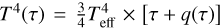 ${T^4}\left( \tau \right) = {3 \over 4}T_{{\rm{eff}}}^4 \times \left[ {\tau + q\left( \tau \right)} \right]$