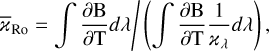 $ {\bar _{{\rm{Ro}}}} = \int {{{{{\partial {\rm{B}}} \over {\partial {\rm{T}}}}d\lambda } \mathord{\left/ {\vphantom {{{{\partial {\rm{B}}} \over {\partial {\rm{T}}}}d\lambda } {\left( {\int {{{\partial {\rm{B}}} \over {\partial {\rm{T}}}}{1 \over {{_\lambda }}}d\lambda } } \right)}}} \right. \kern-\nulldelimiterspace} {\left( {\int {{{\partial {\rm{B}}} \over {\partial {\rm{T}}}}{1 \over {{_\lambda }}}d\lambda } } \right)}},} $
