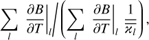 $ \sum\limits_l {{{{{\left. {{{\partial B} \over {\partial T}}} \right|}_l}} \mathord{\left/ {\vphantom {{{{\left. {{{\partial B} \over {\partial T}}} \right|}_l}} {\left( {\sum\limits_l {{{\left. {{{\partial B} \over {\partial T}}} \right|}_l}{1 \over {{{\bar }_l}}}} } \right)}}} \right. \kern-\nulldelimiterspace} {\left( {\sum\limits_l {{{\left. {{{\partial B} \over {\partial T}}} \right|}_l}{1 \over {{{\bar }_l}}}} } \right)}}} , $