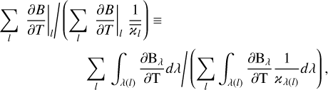 $ \matrix{ {\sum\limits_l {{{{{\left. {{{\partial B} \over {\partial T}}} \right|}_l}} \mathord{\left/ {\vphantom {{{{\left. {{{\partial B} \over {\partial T}}} \right|}_l}} {\left( {\sum\limits_l {{{\left. {{{\partial B} \over {\partial T}}} \right|}_l}{1 \over {{{\bar }_l}}}} } \right)}}} \right. \kern-\nulldelimiterspace} {\left( {\sum\limits_l {{{\left. {{{\partial B} \over {\partial T}}} \right|}_l}{1 \over {{{\bar }_l}}}} } \right)}}} \equiv } \hfill \cr {\,\,\,\,\,\,\,\,\,\,\,\,\,\,\,\,\,\,\,\,\,\,\,\,\,\,\,\,\,\,{{\sum\limits_l {\int_{\lambda \left( l \right)} {{{\partial {{\rm{B}}_\lambda }} \over {\partial {\rm{T}}}}d\lambda } } } \mathord{\left/ {\vphantom {{\sum\limits_l {\int_{\lambda \left( l \right)} {{{\partial {{\rm{B}}_\lambda }} \over {\partial {\rm{T}}}}d\lambda } } } {\left( {\sum\limits_l {\int_{\lambda \left( l \right)} {{{\partial {{\rm{B}}_\lambda }} \over {\partial {\rm{T}}}}{1 \over {{_{\lambda \left( l \right)}}}}} } d\lambda } \right)}}} \right. \kern-\nulldelimiterspace} {\left( {\sum\limits_l {\int_{\lambda \left( l \right)} {{{\partial {{\rm{B}}_\lambda }} \over {\partial {\rm{T}}}}{1 \over {{_{\lambda \left( l \right)}}}}} } d\lambda } \right)}},} \hfill \cr } $