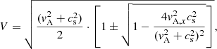 Mathematical equation: $$ \begin{aligned} V = \sqrt{\frac{(v_{\rm A}^{2}+c_{\rm s}^{2})}{2} \cdot \left[1 \pm \sqrt{1 - \frac{4v_{\mathrm{A},x}^{2}c_{\rm s}^{2}}{(v_{\rm A}^{2}+c_{\rm s}^{2})^{2}}} \right] } ,\end{aligned} $$